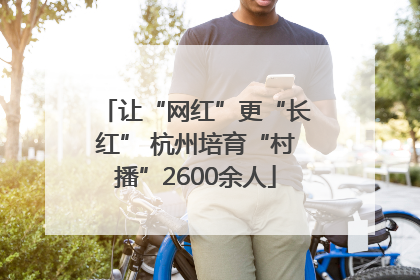 让“网红”更“长红” 杭州培育“村播”2600余人