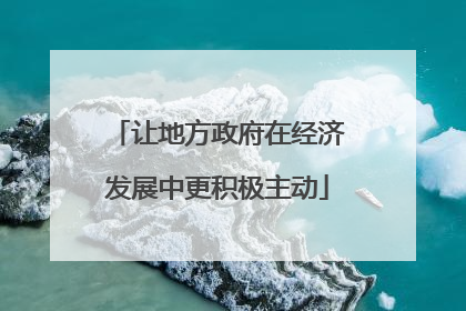 让地方政府在经济发展中更积极主动