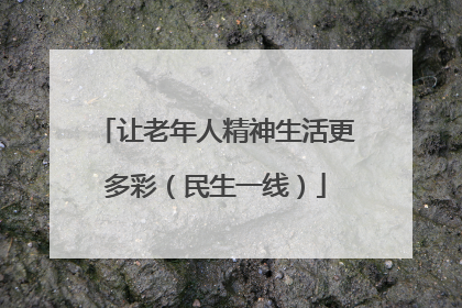 让老年人精神生活更多彩（民生一线）
