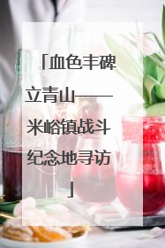 血色丰碑立青山——米峪镇战斗纪念地寻访
