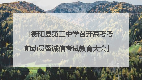 衡阳县第三中学召开高考考前动员暨诚信考试教育大会
