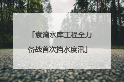 袁湾水库工程全力备战首次挡水度汛