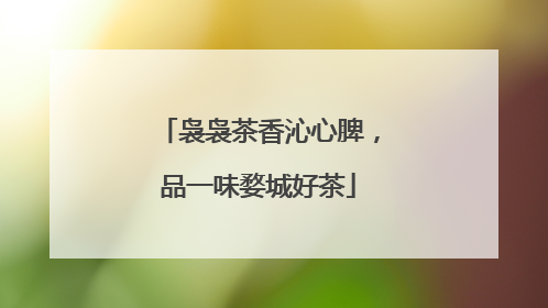 袅袅茶香沁心脾，品一味婺城好茶