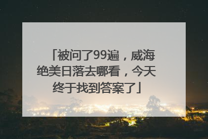 被问了99遍，威海绝美日落去哪看，今天终于找到答案了
