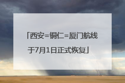 西安=铜仁=厦门航线于7月1日正式恢复