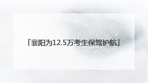 襄阳为12.5万考生保驾护航