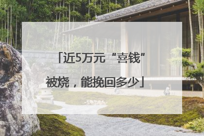 近5万元“喜钱”被烧，能挽回多少