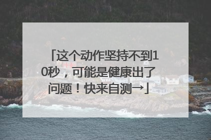 这个动作坚持不到10秒，可能是健康出了问题！快来自测→