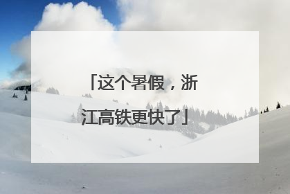 这个暑假，浙江高铁更快了