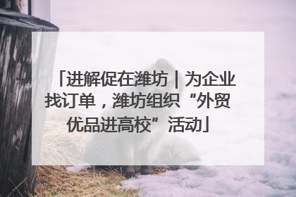 进解促在潍坊｜为企业找订单，潍坊组织“外贸优品进高校”活动