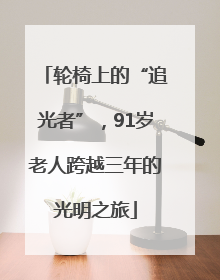 轮椅上的“追光者”，91岁老人跨越三年的光明之旅