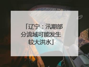 辽宁：汛期部分流域可能发生较大洪水