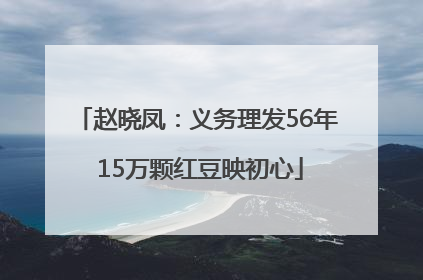 赵晓凤：义务理发56年 15万颗红豆映初心