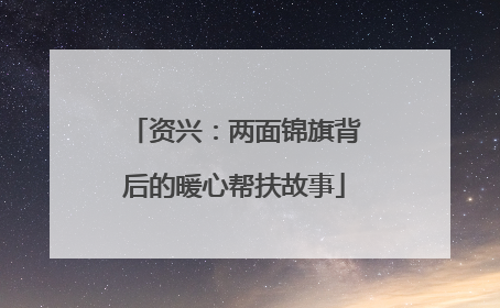 资兴：两面锦旗背后的暖心帮扶故事