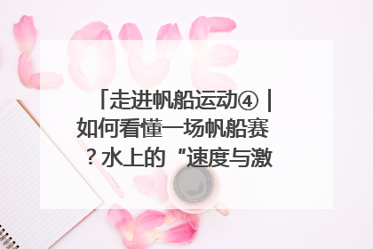 走进帆船运动④｜如何看懂一场帆船赛？水上的“速度与激情”同样精彩