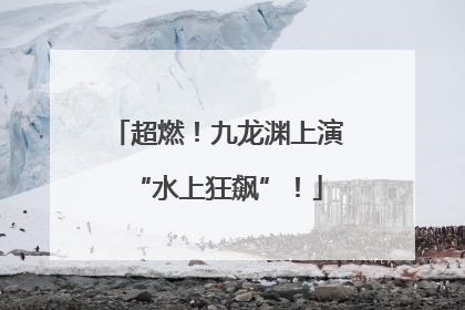 超燃！九龙渊上演“水上狂飙”！
