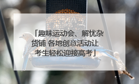 趣味运动会、解忧杂货铺 各地创意活动让考生轻松迎接高考