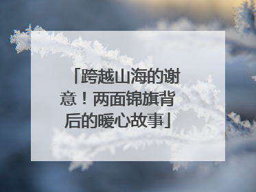 跨越山海的谢意！两面锦旗背后的暖心故事