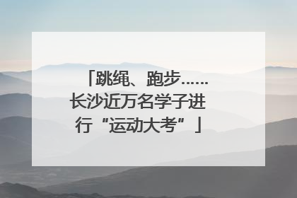 跳绳、跑步……长沙近万名学子进行“运动大考”