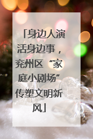 身边人演活身边事，兖州区“家庭小剧场”传塑文明新风