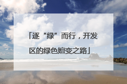 逐“绿”而行，开发区的绿色嬗变之路