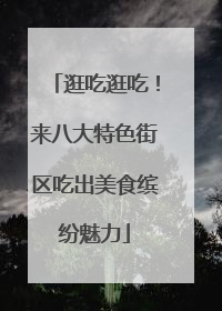 逛吃逛吃！来八大特色街区吃出美食缤纷魅力