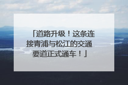 道路升级！这条连接青浦与松江的交通要道正式通车！