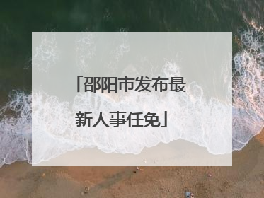 邵阳市发布最新人事任免