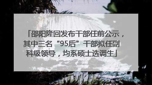 邵阳隆回发布干部任前公示，其中三名“95后”干部拟任副科级领导，均系硕士选调生