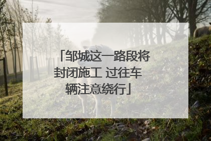 邹城这一路段将封闭施工 过往车辆注意绕行