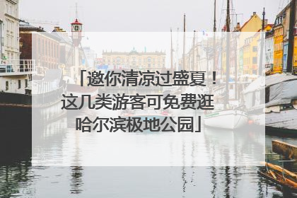 邀你清凉过盛夏！这几类游客可免费逛哈尔滨极地公园