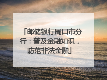 邮储银行周口市分行：普及金融知识，防范非法金融