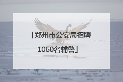 郑州市公安局招聘1060名辅警