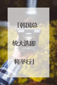 韩国总统大选即将举行