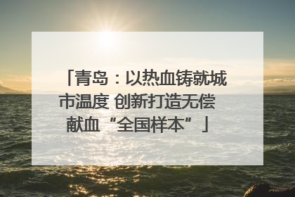 青岛：以热血铸就城市温度 创新打造无偿献血“全国样本”