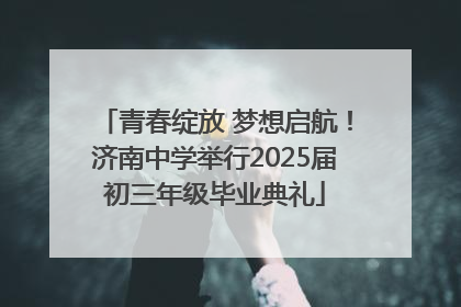 青春绽放 梦想启航！济南中学举行2025届初三年级毕业典礼