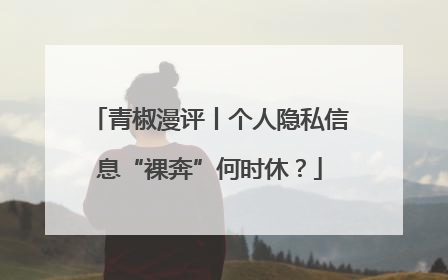 青椒漫评丨个人隐私信息“裸奔”何时休？