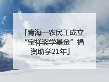 青海一农民工成立“宝祥奖学基金”捐资助学21年