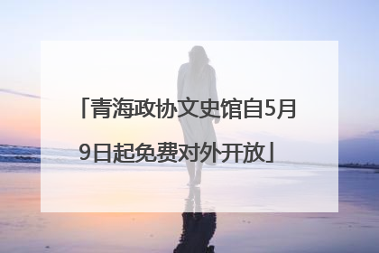 青海政协文史馆自5月9日起免费对外开放
