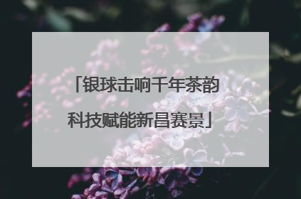 银球击响千年茶韵 科技赋能新昌赛景