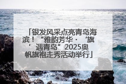 银发风采点亮青岛海滨！“雅韵芳华・‘旗’遇青岛”2025奥帆旗袍走秀活动举行