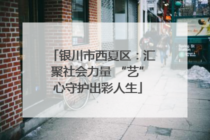 银川市西夏区：汇聚社会力量 “艺”心守护出彩人生