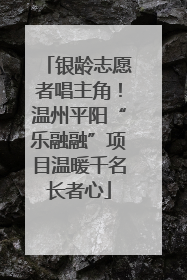 银龄志愿者唱主角！温州平阳“乐融融”项目温暖千名长者心