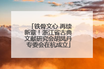 铁骨文心 再续新章！浙江省古典文献研究会胡凤丹专委会在杭成立
