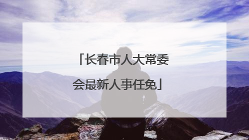 长春市人大常委会最新人事任免