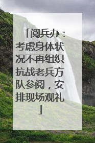 阅兵办：考虑身体状况不再组织抗战老兵方队参阅，安排现场观礼