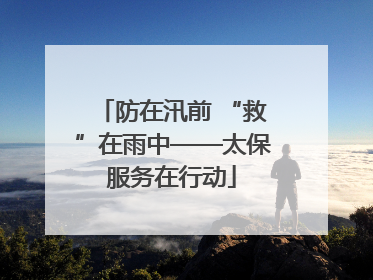 防在汛前 “救”在雨中——太保服务在行动