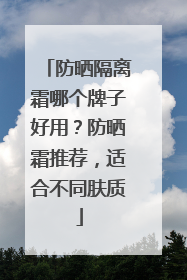 防晒隔离霜哪个牌子好用？防晒霜推荐，适合不同肤质