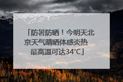 防暑防晒！今明天北京天气晴晒体感炎热 最高温可达34℃