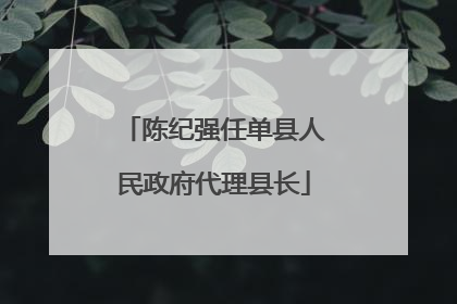 陈纪强任单县人民政府代理县长